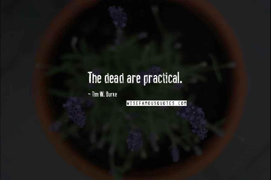 Tim W. Burke Quotes: The dead are practical.