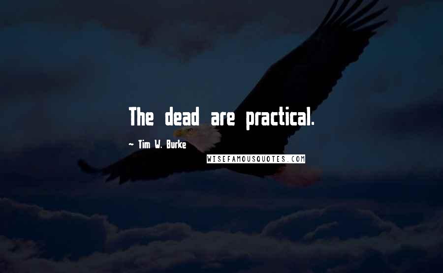 Tim W. Burke Quotes: The dead are practical.