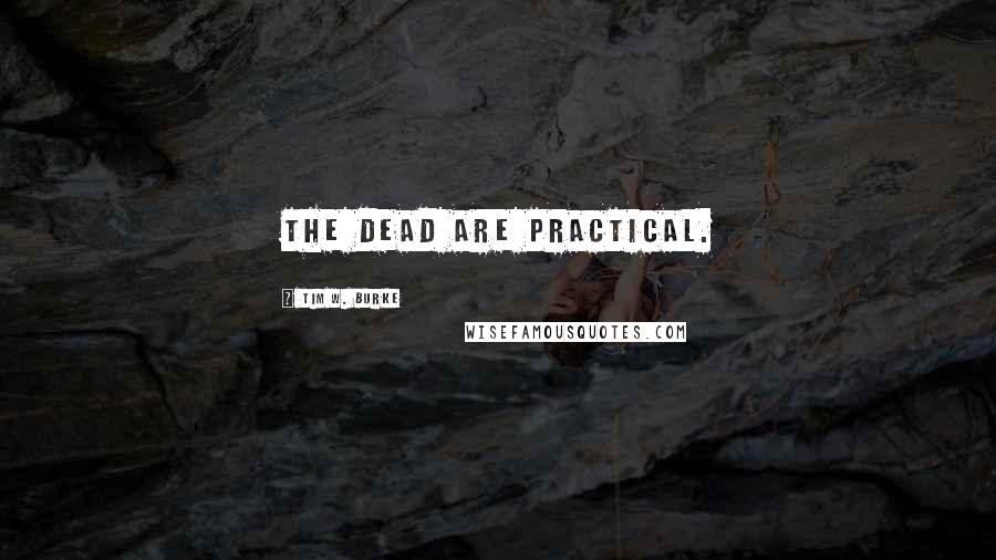 Tim W. Burke Quotes: The dead are practical.