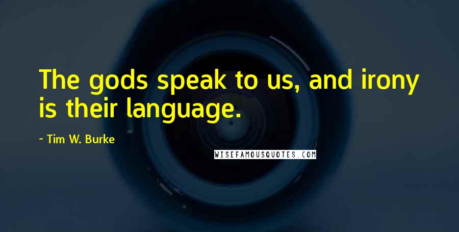 Tim W. Burke Quotes: The gods speak to us, and irony is their language.