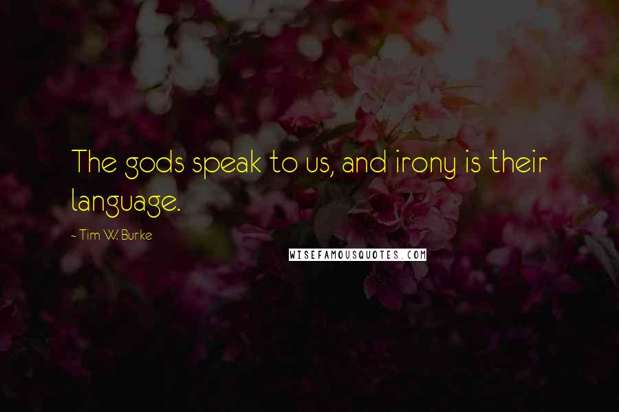 Tim W. Burke Quotes: The gods speak to us, and irony is their language.