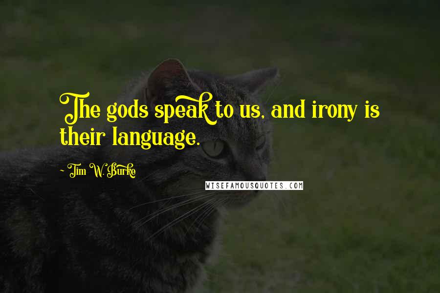 Tim W. Burke Quotes: The gods speak to us, and irony is their language.