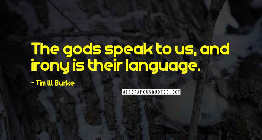Tim W. Burke Quotes: The gods speak to us, and irony is their language.
