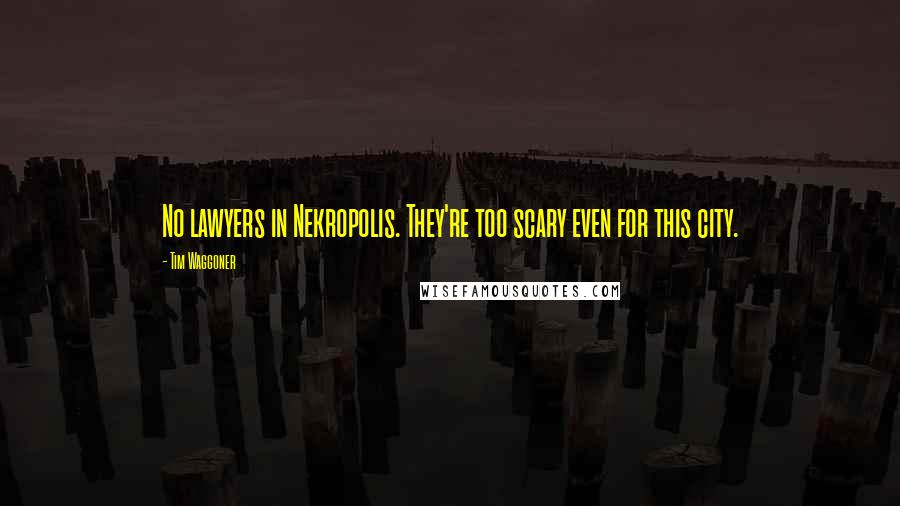 Tim Waggoner Quotes: No lawyers in Nekropolis. They're too scary even for this city.