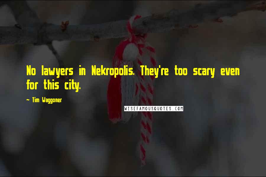 Tim Waggoner Quotes: No lawyers in Nekropolis. They're too scary even for this city.