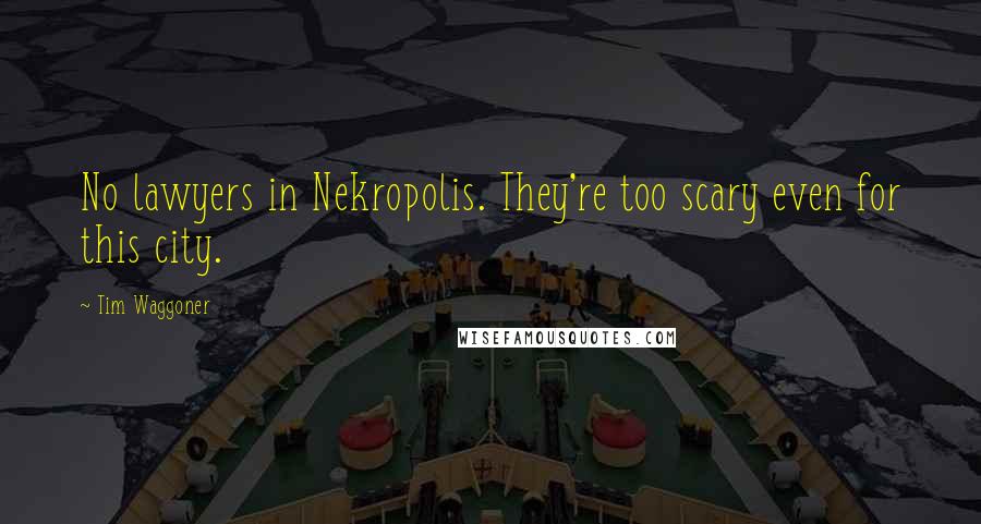 Tim Waggoner Quotes: No lawyers in Nekropolis. They're too scary even for this city.
