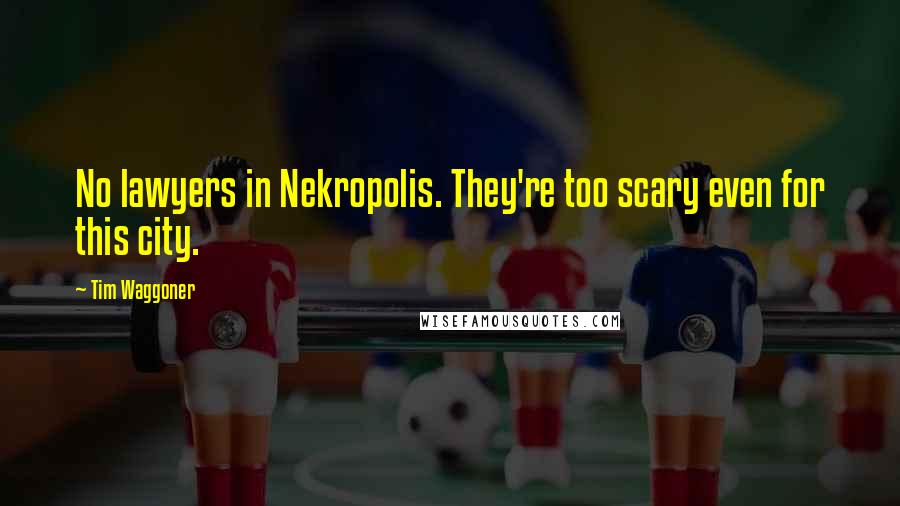 Tim Waggoner Quotes: No lawyers in Nekropolis. They're too scary even for this city.