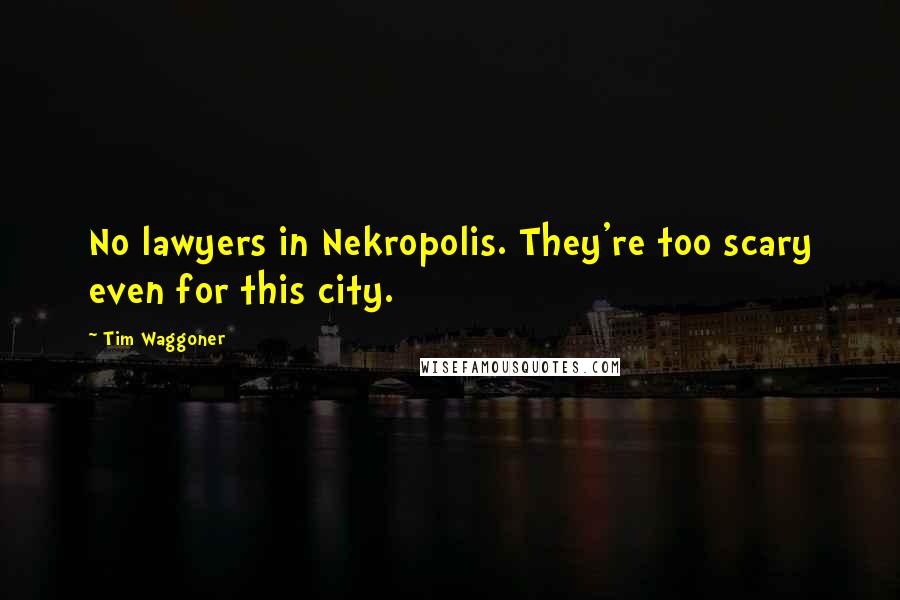 Tim Waggoner Quotes: No lawyers in Nekropolis. They're too scary even for this city.