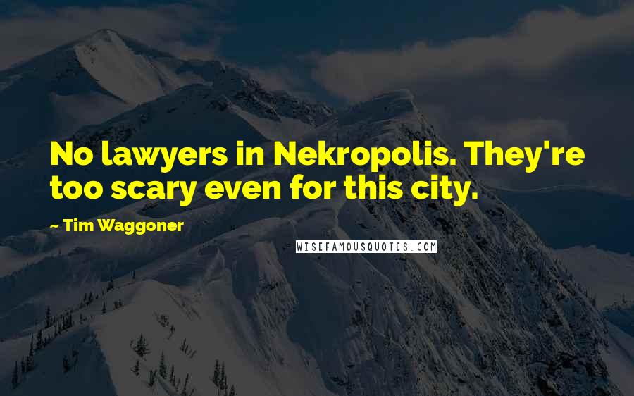 Tim Waggoner Quotes: No lawyers in Nekropolis. They're too scary even for this city.