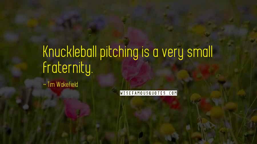 Tim Wakefield Quotes: Knuckleball pitching is a very small fraternity.