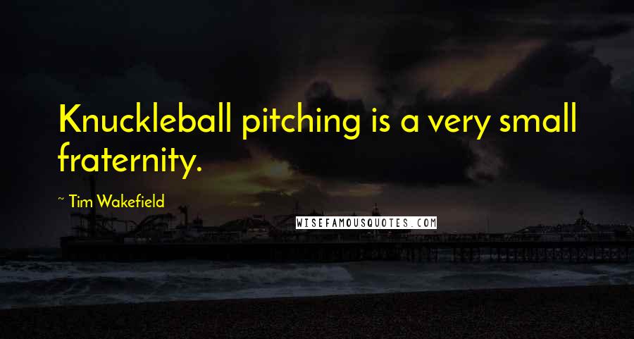 Tim Wakefield Quotes: Knuckleball pitching is a very small fraternity.