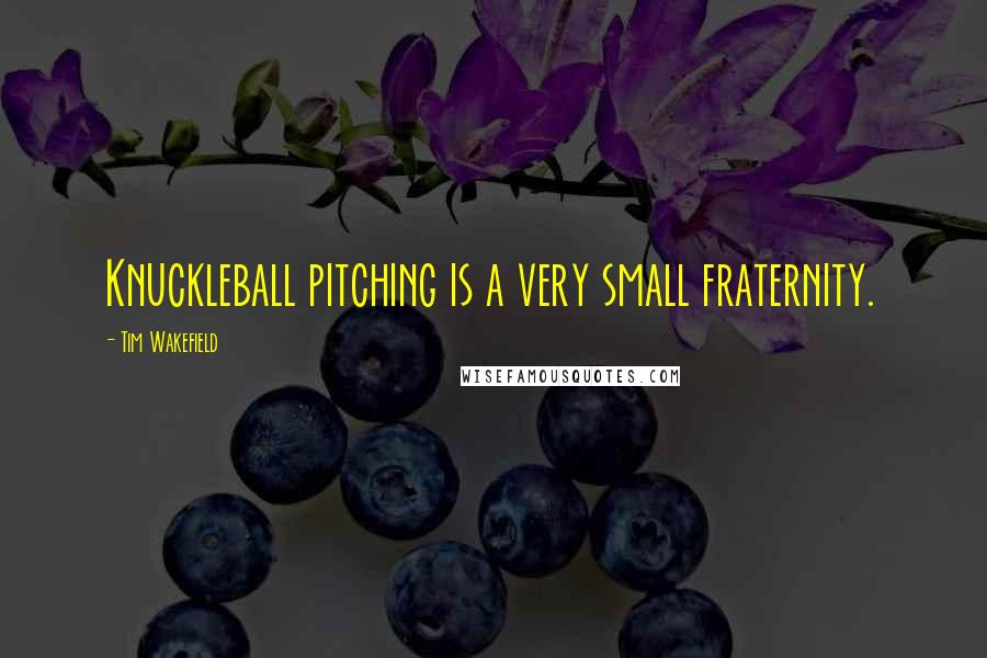 Tim Wakefield Quotes: Knuckleball pitching is a very small fraternity.