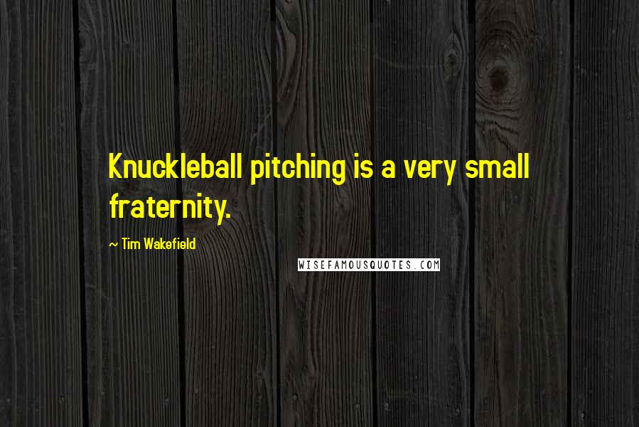 Tim Wakefield Quotes: Knuckleball pitching is a very small fraternity.