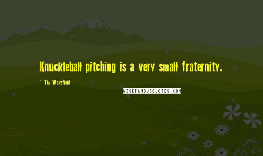 Tim Wakefield Quotes: Knuckleball pitching is a very small fraternity.