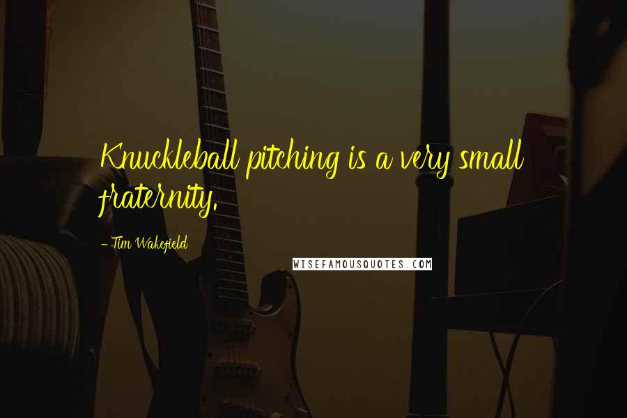 Tim Wakefield Quotes: Knuckleball pitching is a very small fraternity.