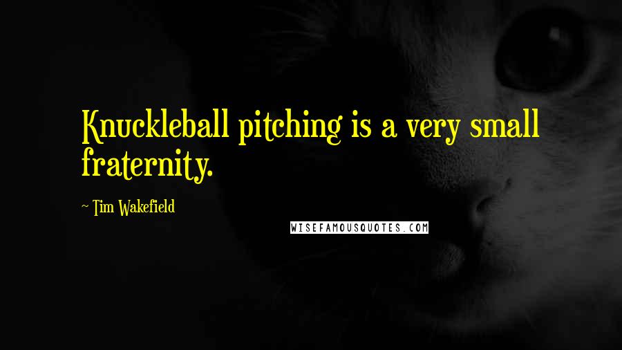 Tim Wakefield Quotes: Knuckleball pitching is a very small fraternity.