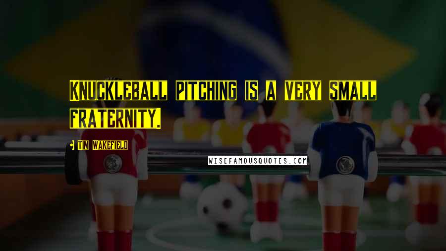 Tim Wakefield Quotes: Knuckleball pitching is a very small fraternity.