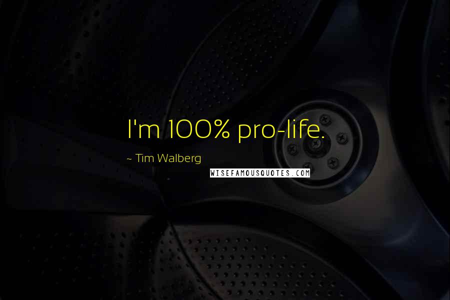 Tim Walberg Quotes: I'm 100% pro-life.