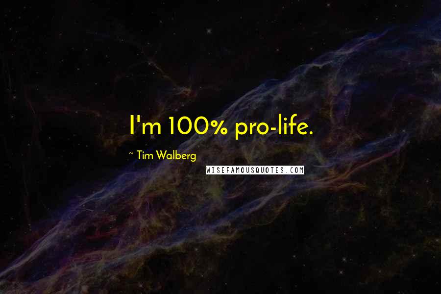 Tim Walberg Quotes: I'm 100% pro-life.