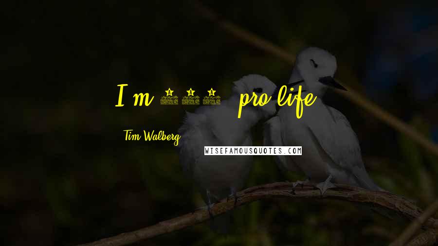Tim Walberg Quotes: I'm 100% pro-life.