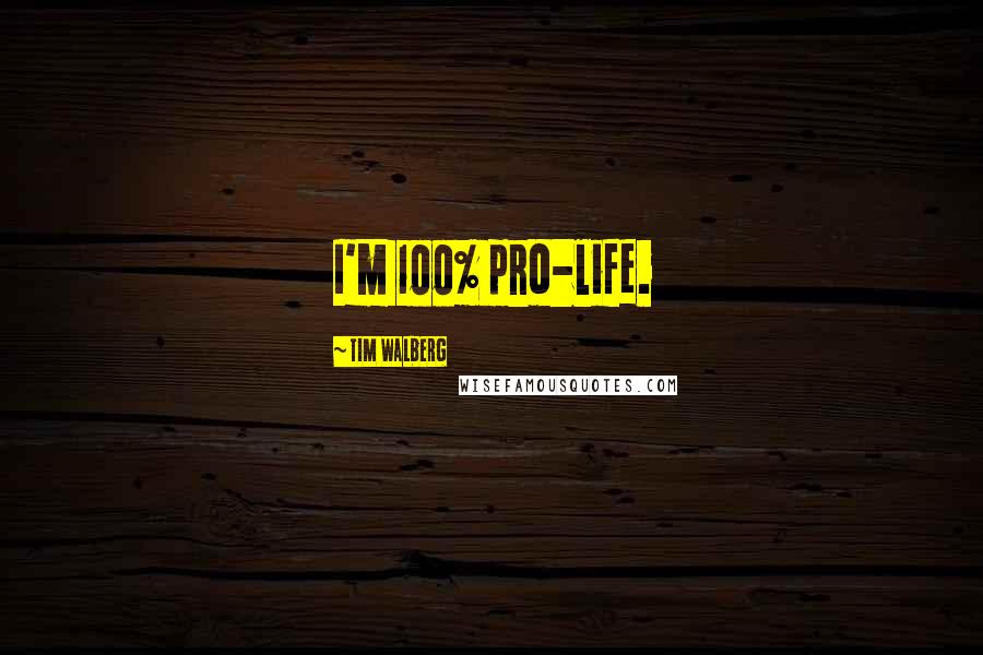 Tim Walberg Quotes: I'm 100% pro-life.