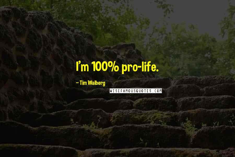 Tim Walberg Quotes: I'm 100% pro-life.