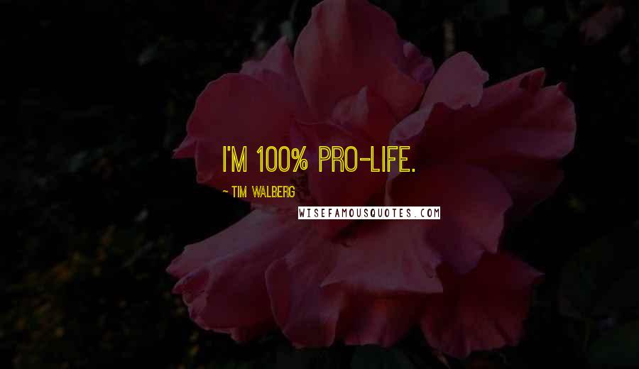 Tim Walberg Quotes: I'm 100% pro-life.