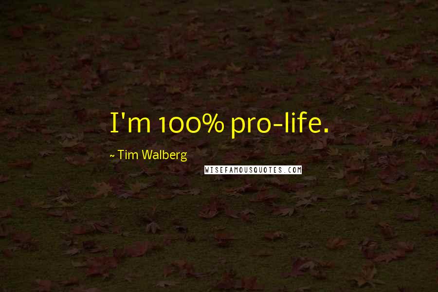 Tim Walberg Quotes: I'm 100% pro-life.