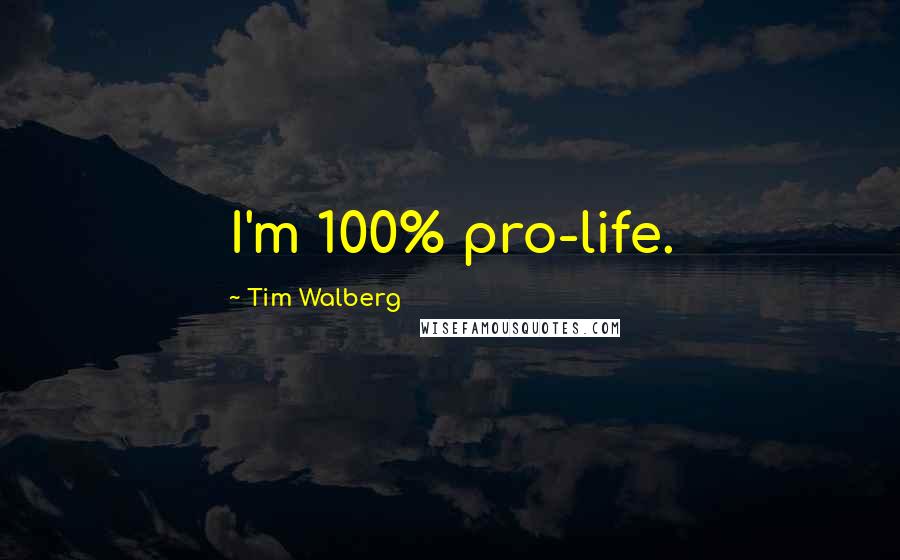Tim Walberg Quotes: I'm 100% pro-life.