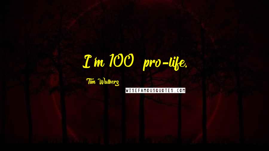 Tim Walberg Quotes: I'm 100% pro-life.