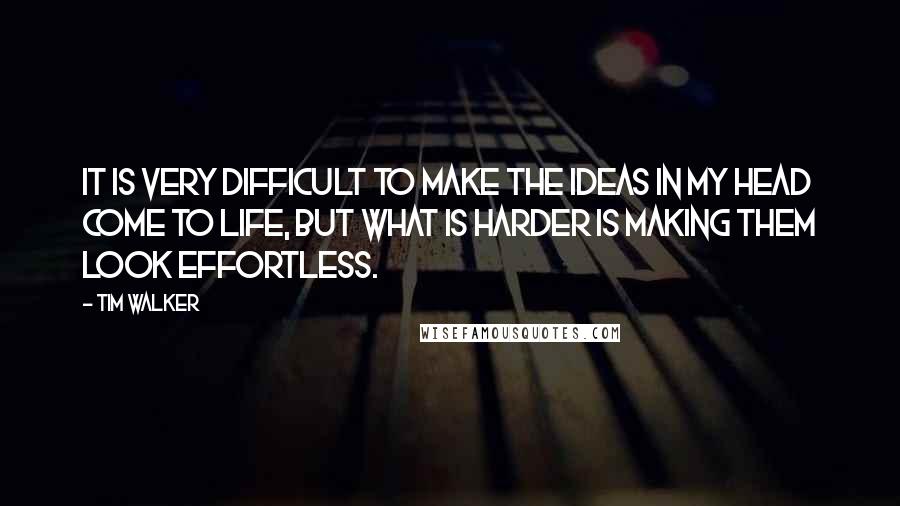 Tim Walker Quotes: It is very difficult to make the ideas in my head come to life, but what is harder is making them look effortless.