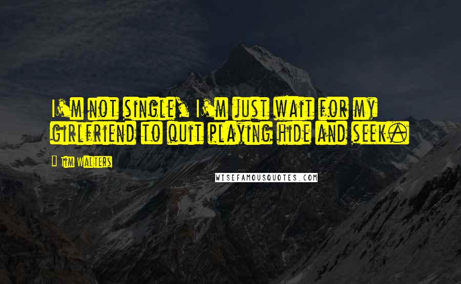 Tim Walters Quotes: I'm not single, I'm just wait for my girlfriend to quit playing hide and seek.