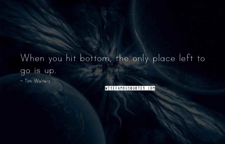 Tim Walters Quotes: When you hit bottom, the only place left to go is up.