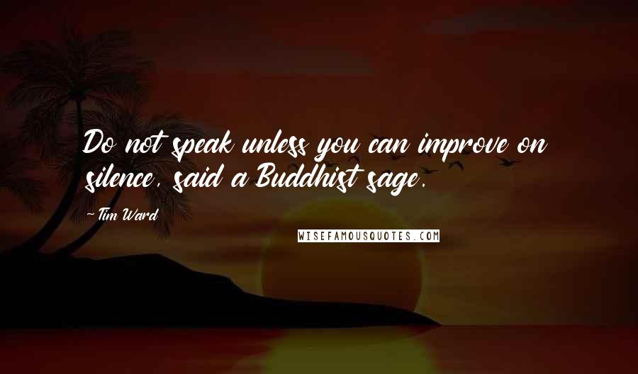 Tim Ward Quotes: Do not speak unless you can improve on silence, said a Buddhist sage.