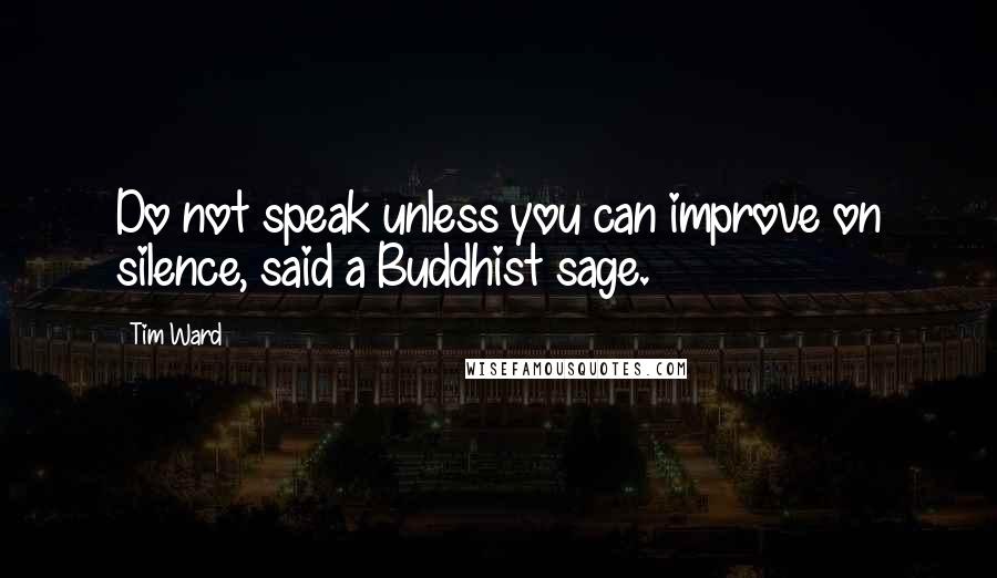 Tim Ward Quotes: Do not speak unless you can improve on silence, said a Buddhist sage.