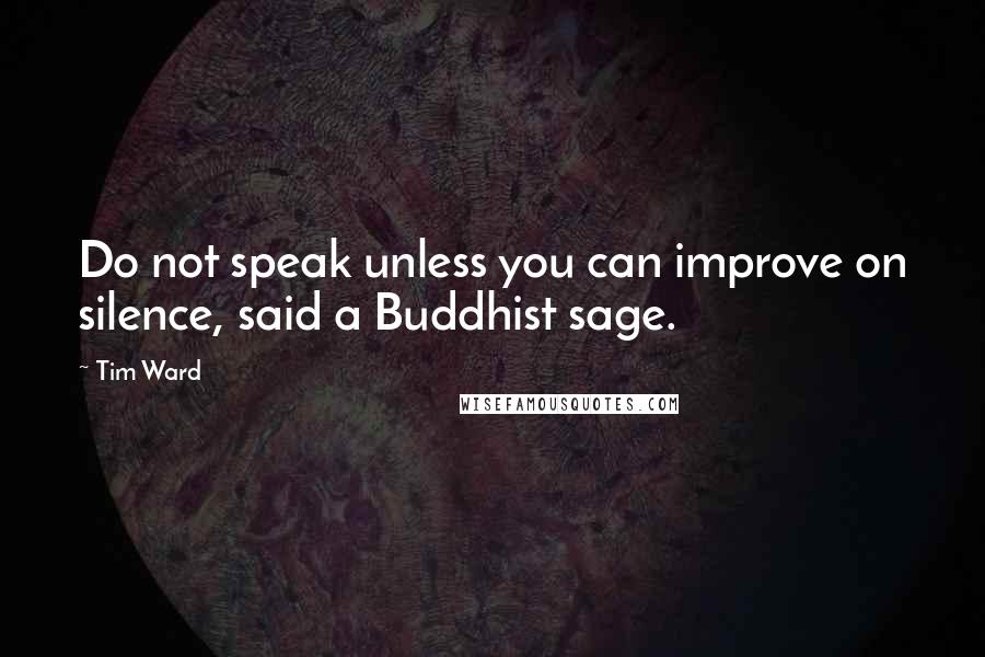 Tim Ward Quotes: Do not speak unless you can improve on silence, said a Buddhist sage.