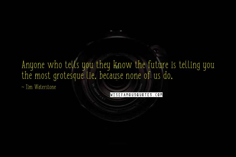 Tim Waterstone Quotes: Anyone who tells you they know the future is telling you the most grotesque lie, because none of us do,