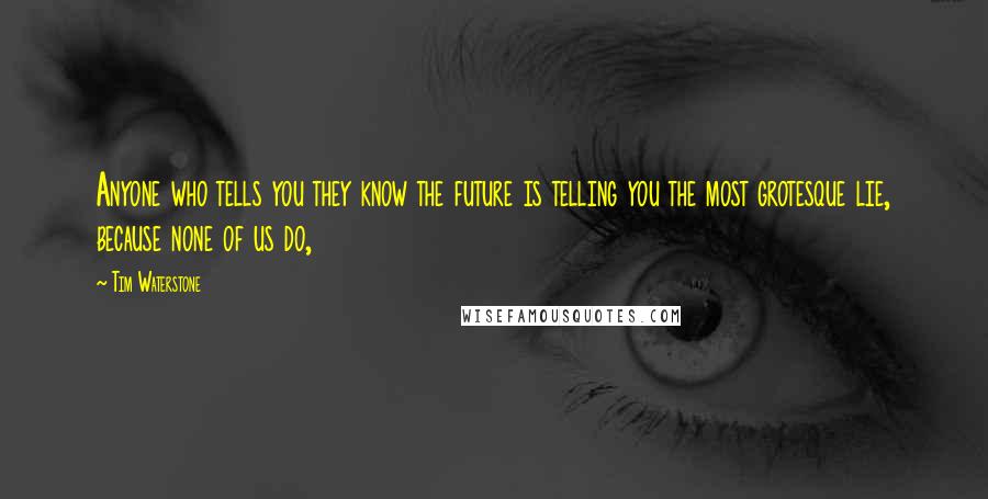 Tim Waterstone Quotes: Anyone who tells you they know the future is telling you the most grotesque lie, because none of us do,