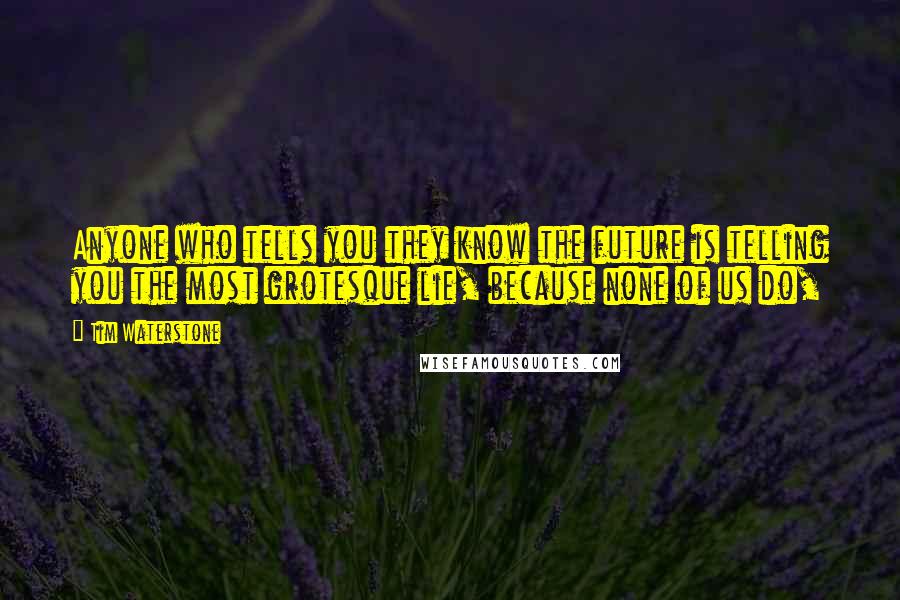 Tim Waterstone Quotes: Anyone who tells you they know the future is telling you the most grotesque lie, because none of us do,
