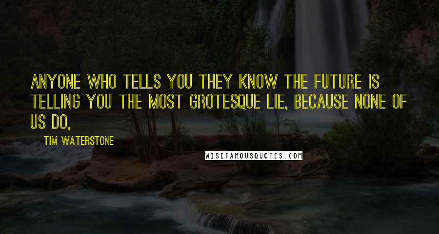Tim Waterstone Quotes: Anyone who tells you they know the future is telling you the most grotesque lie, because none of us do,