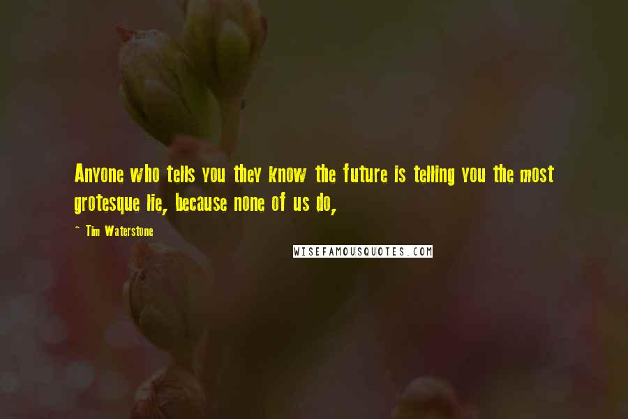 Tim Waterstone Quotes: Anyone who tells you they know the future is telling you the most grotesque lie, because none of us do,