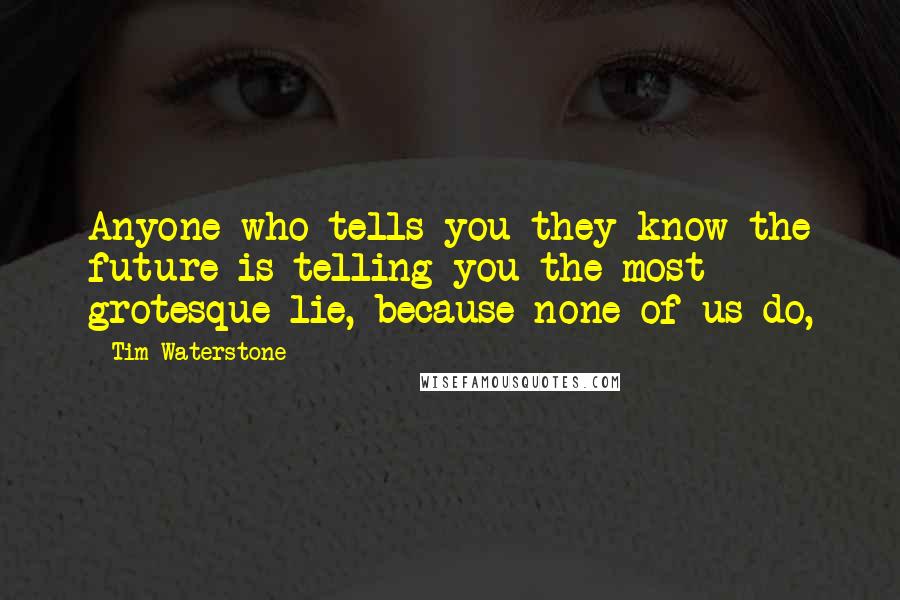 Tim Waterstone Quotes: Anyone who tells you they know the future is telling you the most grotesque lie, because none of us do,