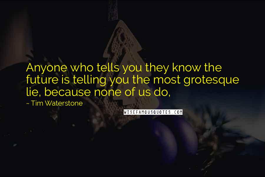 Tim Waterstone Quotes: Anyone who tells you they know the future is telling you the most grotesque lie, because none of us do,