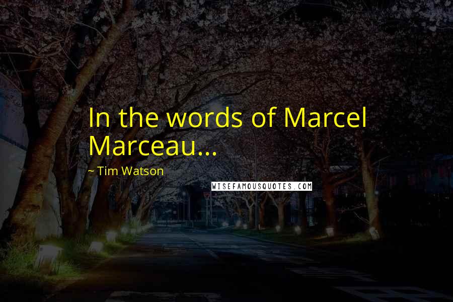 Tim Watson Quotes: In the words of Marcel Marceau...