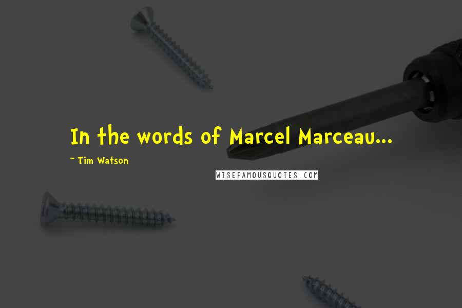 Tim Watson Quotes: In the words of Marcel Marceau...