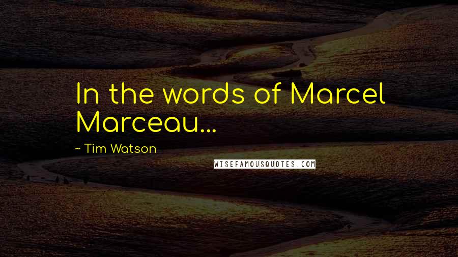 Tim Watson Quotes: In the words of Marcel Marceau...