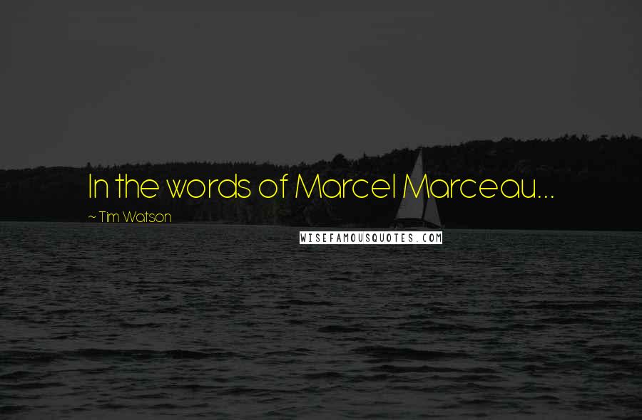 Tim Watson Quotes: In the words of Marcel Marceau...