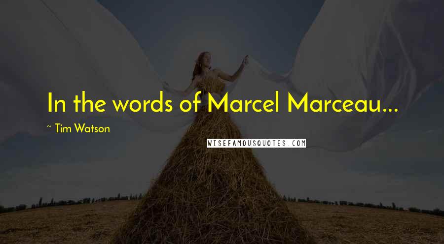 Tim Watson Quotes: In the words of Marcel Marceau...