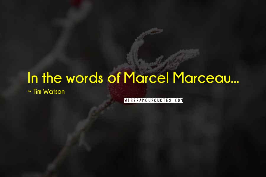 Tim Watson Quotes: In the words of Marcel Marceau...