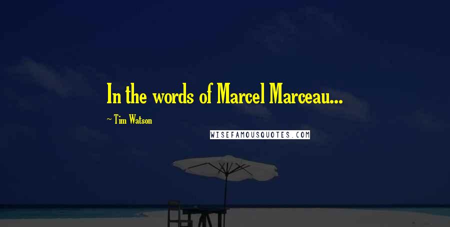 Tim Watson Quotes: In the words of Marcel Marceau...